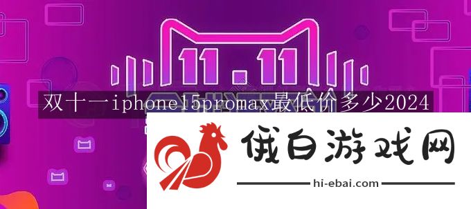 双十一iphone15promax最低价多少2024