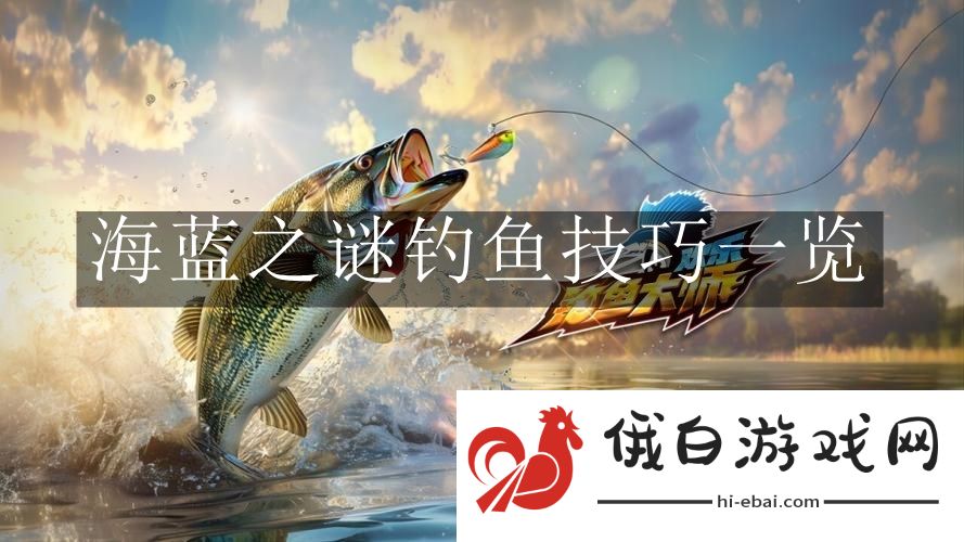 《欢乐钓鱼大师》海蓝之谜钓鱼技巧一览