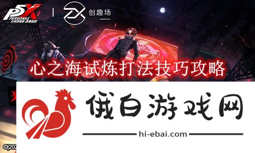 《女神异闻录夜幕魅影》心之海试炼打法技巧攻略