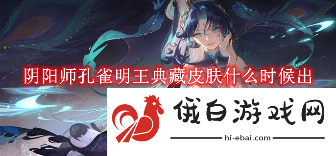 《阴阳师》孔雀明王典藏皮肤什么时候出