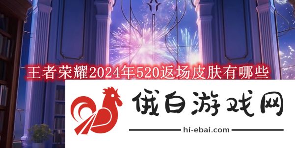 《王者荣耀》2024年520返场皮肤有哪些