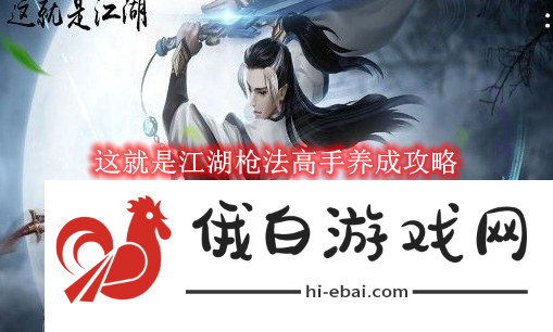 《这就是江湖》枪法高手养成攻略