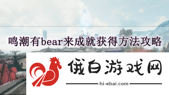 《鸣潮》有bear来成就获得方法攻略