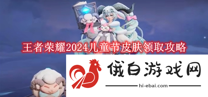 《王者荣耀》2024儿童节皮肤领取攻略