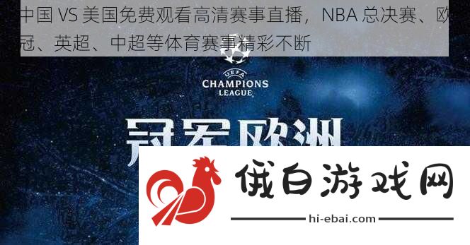 中国VS美国免费观看高清赛事直播NBA总决赛、欧冠、英超、中超等体育赛事精彩不断