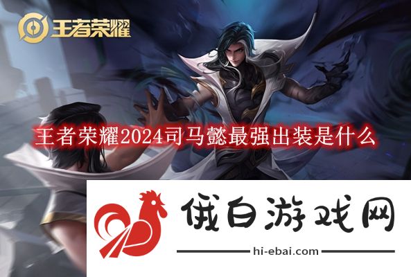 《王者荣耀》2024司马懿最强出装是什么