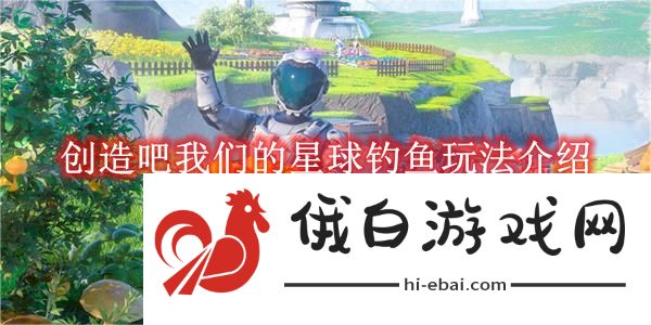 《创造吧我们的星球》钓鱼玩法介绍