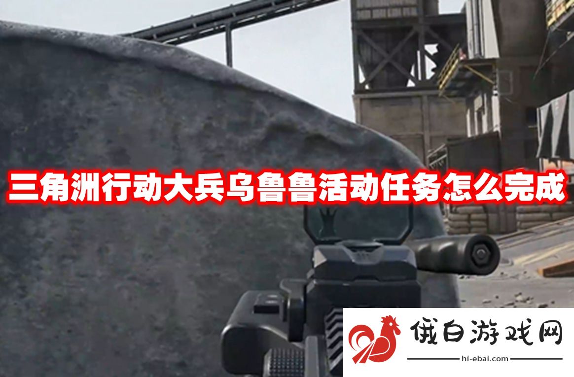 三角洲行动大兵乌鲁鲁活动任务怎么完成