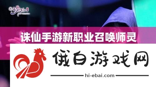 诛仙手游新职业召唤师灵契技能全揭秘